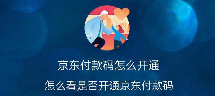 京东付款码怎么开通 怎么看是否开通京东付款码？